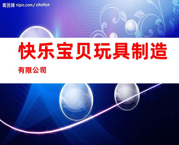 快乐宝贝玩具制造有限公司
